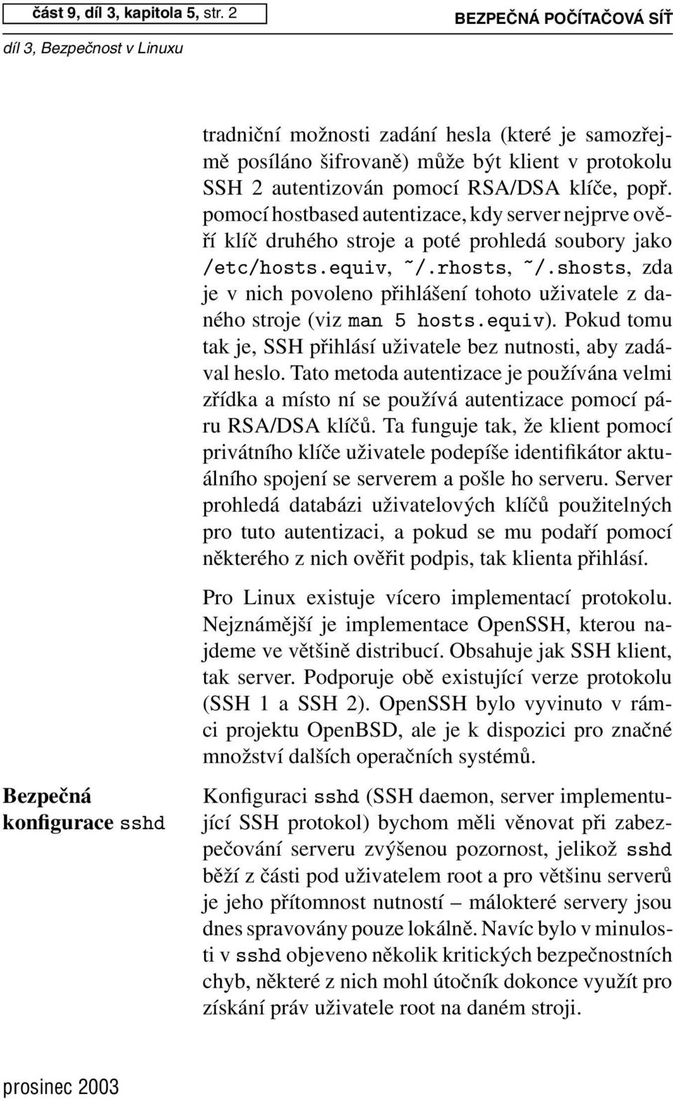 pomocí hostbased autentizace, kdy server nejprve ověří klíč druhého stroje a poté prohledá soubory jako /etc/hosts.equiv, ~/.rhosts, ~/.