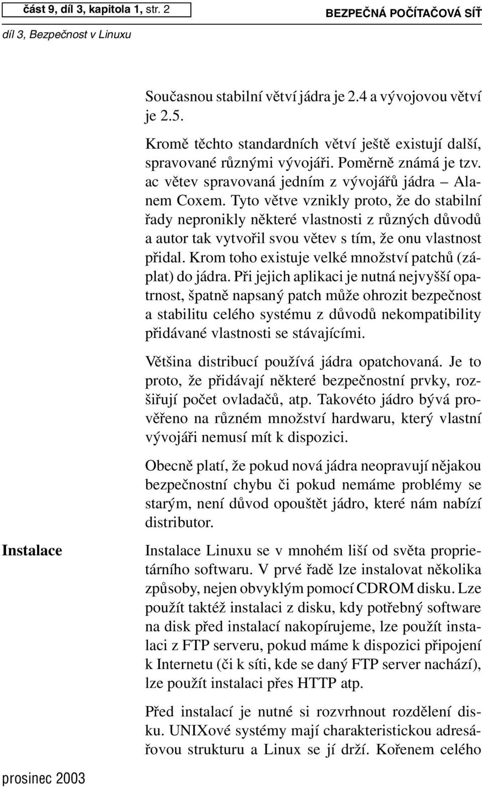 Tyto větve vznikly proto, že do stabilní řady nepronikly některé vlastnosti z různých důvodů a autor tak vytvořil svou větev s tím, že onu vlastnost přidal.