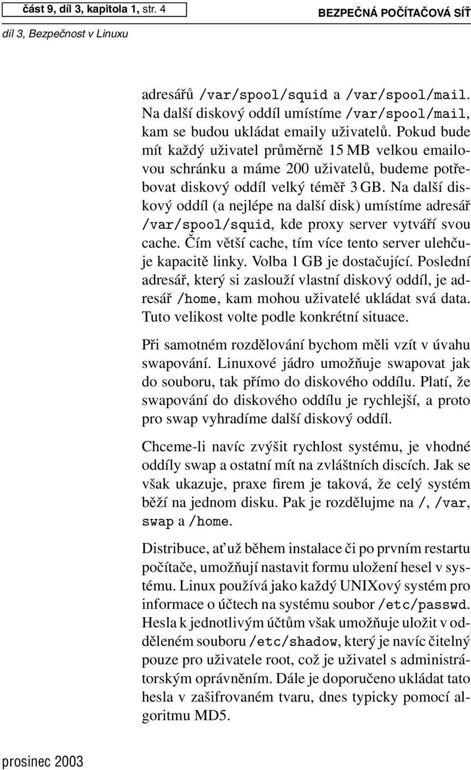 Na další diskový oddíl (a nejlépe na další disk) umístíme adresář /var/spool/squid, kde proxy server vytváří svou cache. Čím větší cache, tím více tento server ulehčuje kapacitě linky.