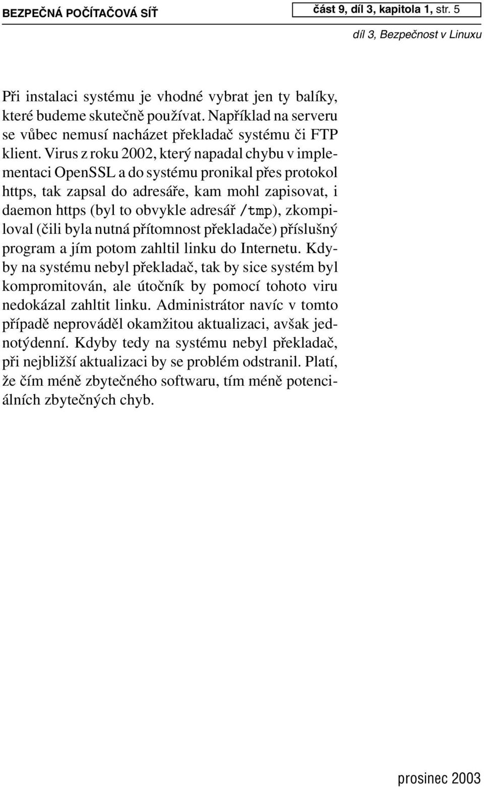 Virus z roku 2002, který napadal chybu v implementaci OpenSSL a do systému pronikal přes protokol https, tak zapsal do adresáře, kam mohl zapisovat, i daemon https (byl to obvykle adresář /tmp),