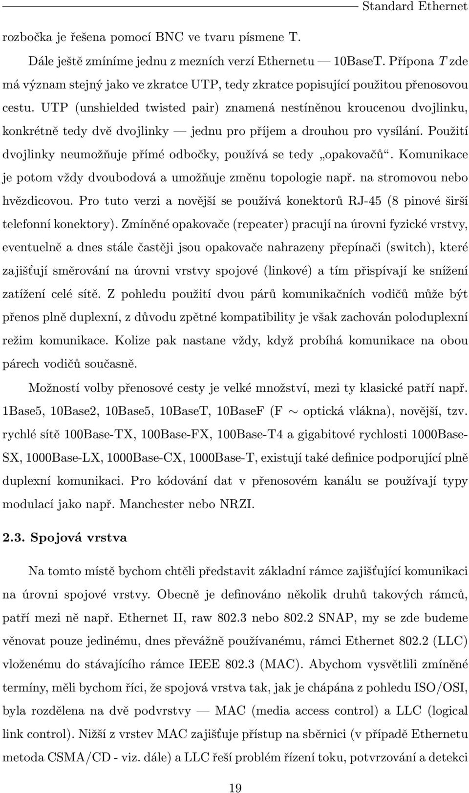 UTP (unshielded twisted pair) znamená nestíněnou kroucenou dvojlinku, konkrétně tedy dvě dvojlinky jednu pro příjem a drouhou pro vysílání.