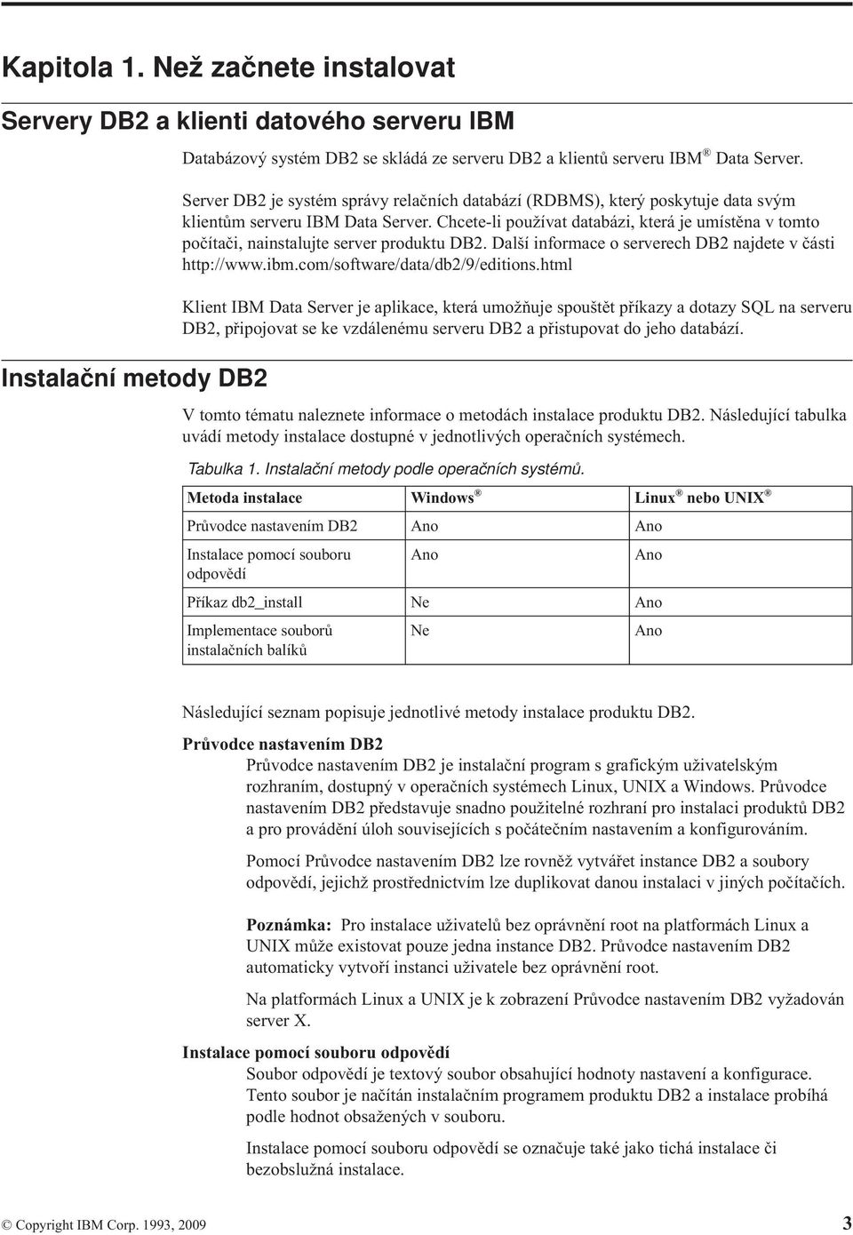 Chcete-li použíat databázi, která je umístěna tomto počítači, nainstalujte serer produktu DB2. Další informace o sererech DB2 najdete části http://www.ibm.com/software/data/db2/9/editions.