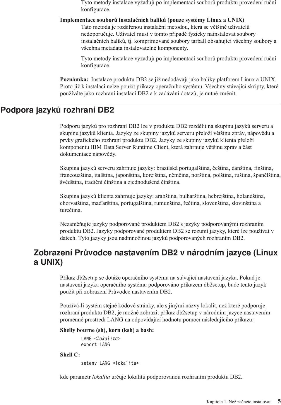 Užiatel musí tomto případě fyzicky nainstaloat soubory instalačních balíků, tj. komprimoané soubory tarball obsahující šechny soubory a šechna metadata instaloatelné komponenty.