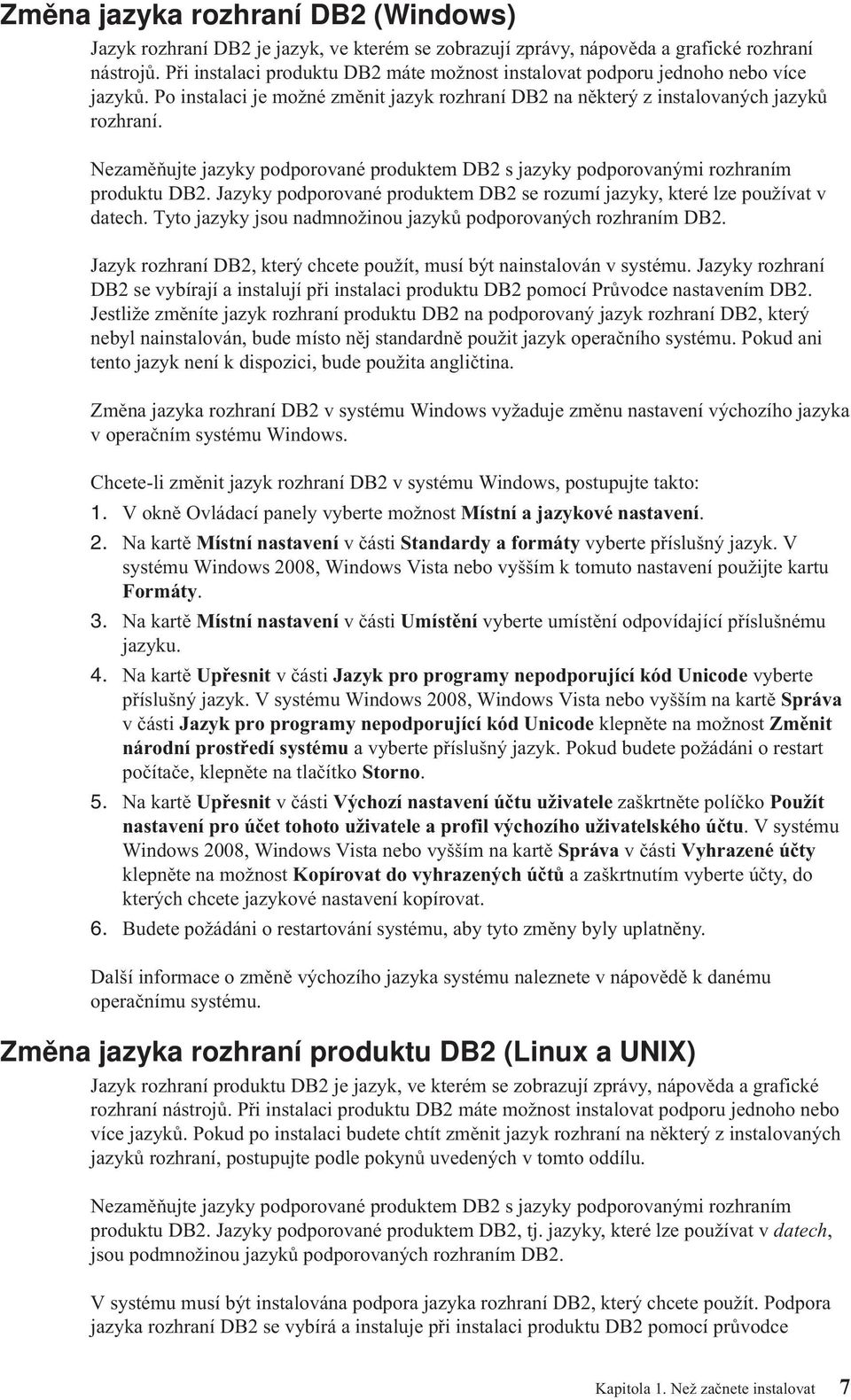 Nezaměňujte jazyky podporoané produktem DB2 s jazyky podporoanými rozhraním produktu DB2. Jazyky podporoané produktem DB2 se rozumí jazyky, které lze použíat datech.