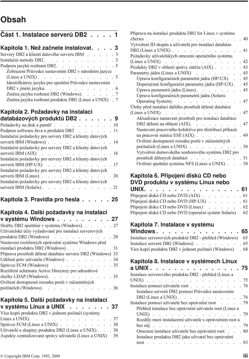 ..... 7 Změna jazyka rozhraní produktu DB2 (Linux a UNIX). 7 Kapitola 2. Požadaky na instalaci databázoých produktů DB2...... 9 Požadaky na disk a pamě.......... 10 Podpora softwaru Jaa u produktů DB2.