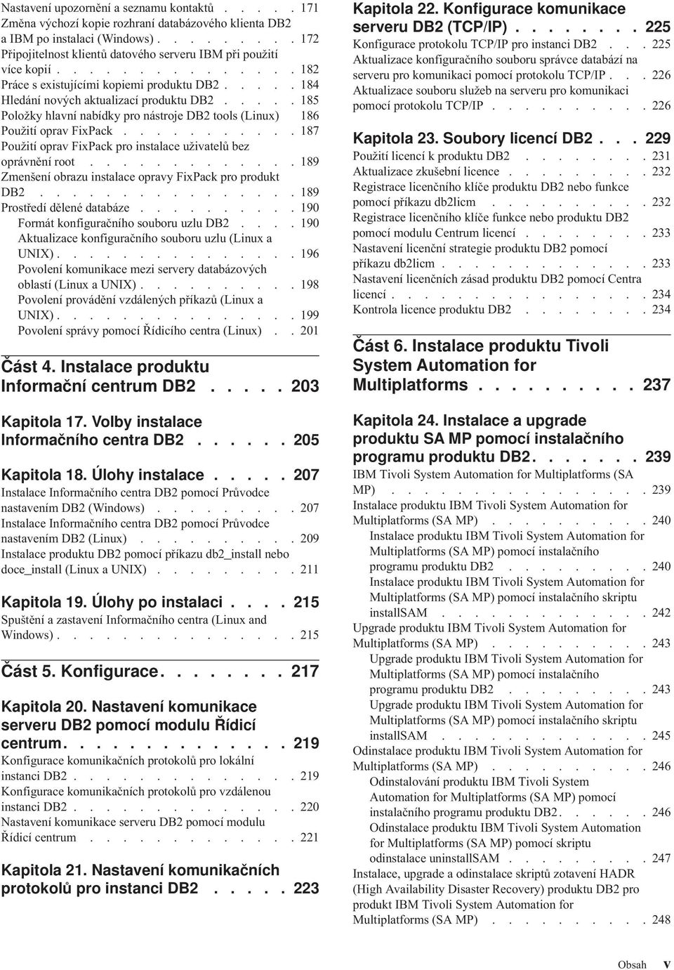 .......... 187 Použití opra FixPack pro instalace užiatelů bez opránění root............. 189 Zmenšení obrazu instalace opray FixPack pro produkt DB2................ 189 Prostředí dělené databáze.