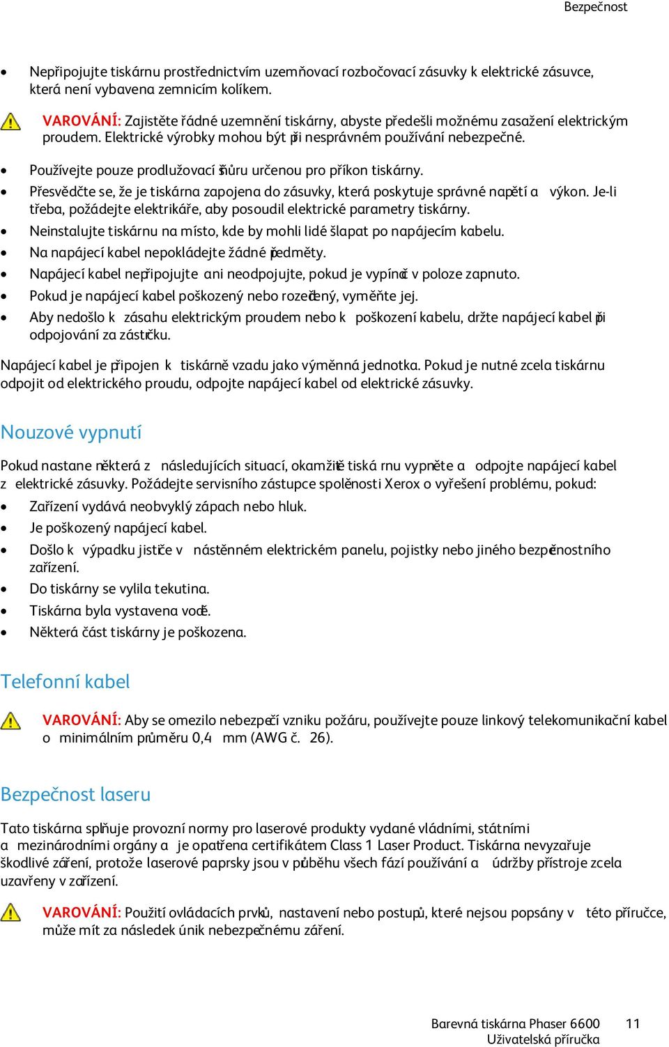 Používejte pouze prodlužovací šňůru určenou pro příkon tiskárny. Přesvědčte se, že je tiskárna zapojena do zásuvky, která poskytuje správné napětí a výkon.