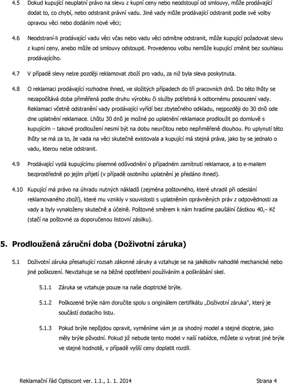 6 Neodstraní-li prodávající vadu věci včas nebo vadu věci odmítne odstranit, může kupující požadovat slevu z kupní ceny, anebo může od smlouvy odstoupit.