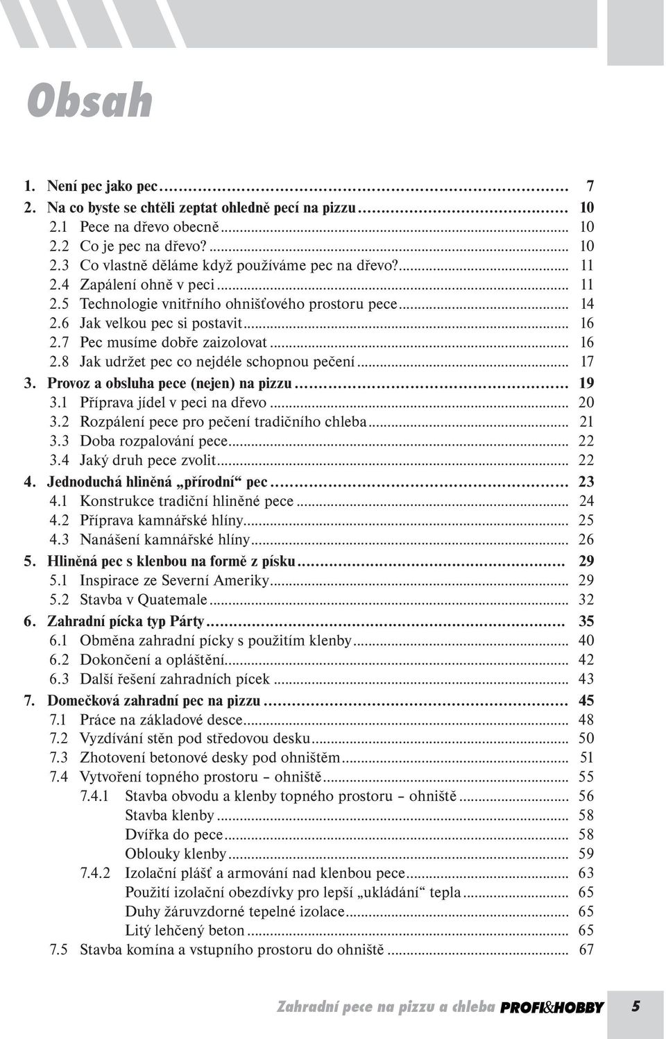 .. 11 2.5 Technologie vnitřního ohnišťového prostoru pece... 14 2.6 Jak velkou pec si postavit... 16 2.7 Pec musíme dobře zaizolovat... 16 2.8 Jak udržet pec co nejdéle schopnou pečení... 17 3.