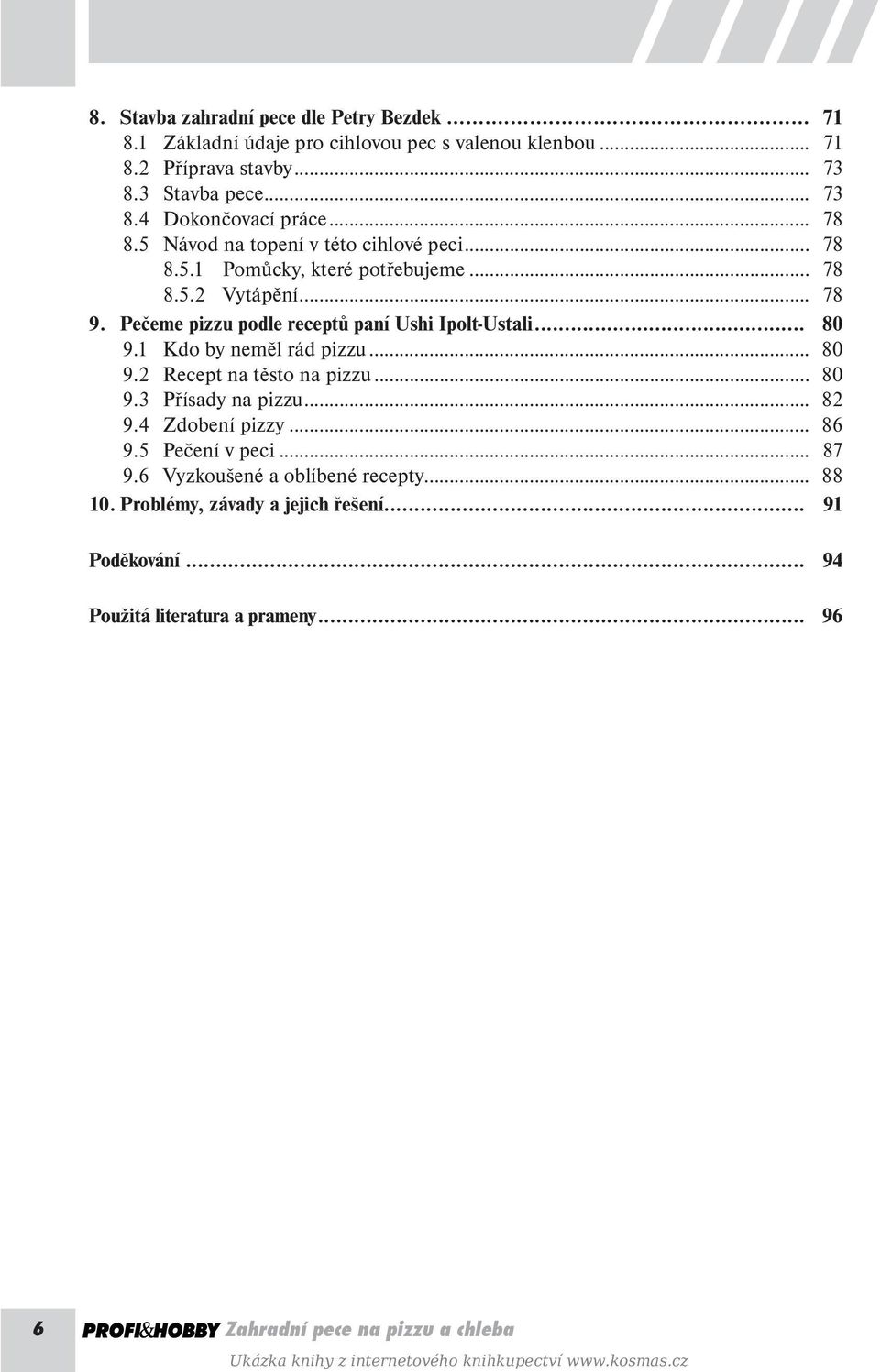 1 Kdo by neměl rád pizzu... 80 9.2 Recept na těsto na pizzu... 80 9.3 Přísady na pizzu... 82 9.4 Zdobení pizzy... 86 9.5 Pečení v peci... 87 9.6 Vyzkoušené a oblíbené recepty.