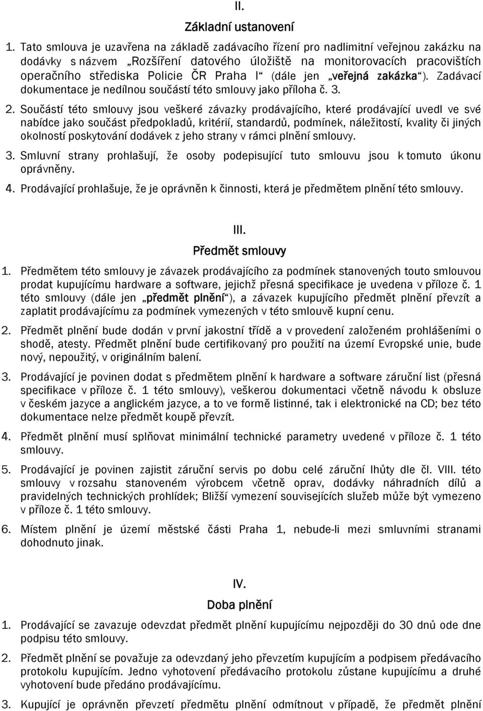 Praha I (dále jen veřejná zakázka ). Zadávací dokumentace je nedílnou součástí této smlouvy jako příloha č. 3. 2.