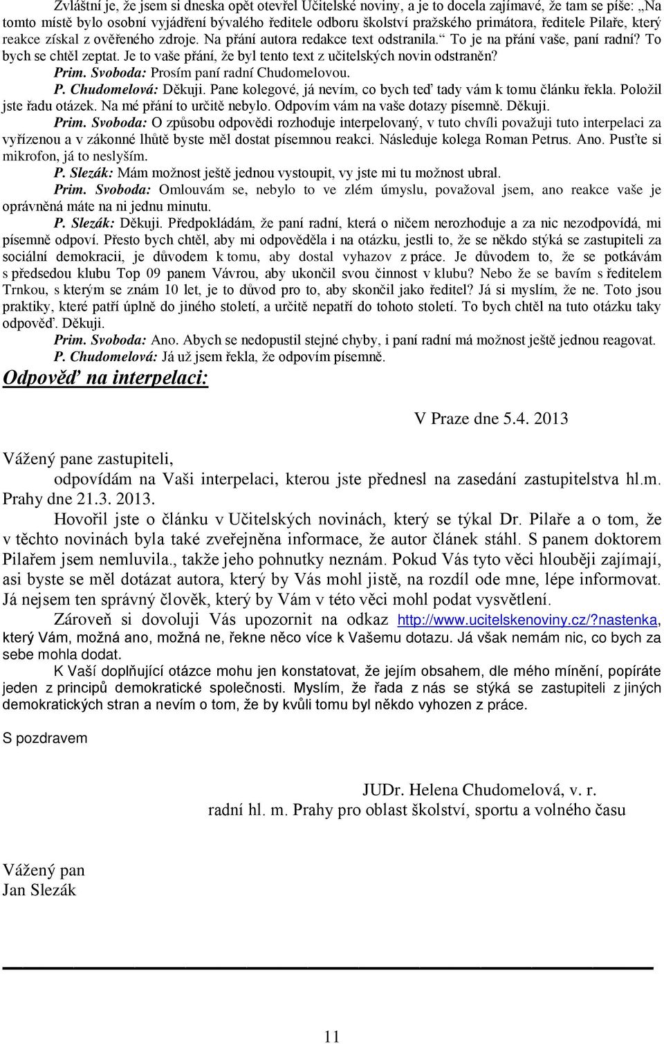 Je to vaše přání, že byl tento text z učitelských novin odstraněn? Prim. Svoboda: Prosím paní radní Chudomelovou. P. Chudomelová: Děkuji.