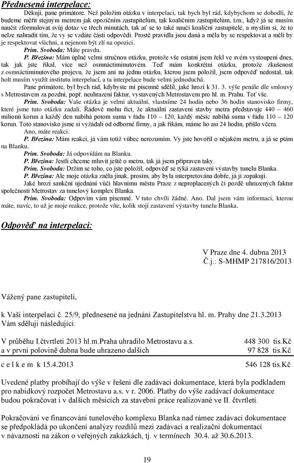 , když já se musím naučit zformulovat svůj dotaz ve třech minutách, tak ať se to také naučí koaliční zastupitelé, a myslím si, že to nelze nahradit tím, že vy se vzdáte části odpovědi.