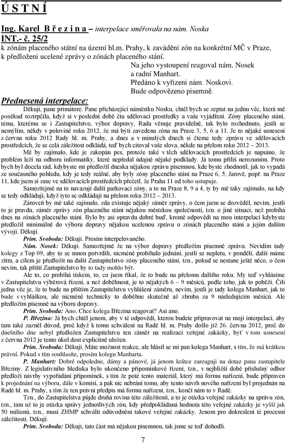 Pane přicházející náměstku Nosku, chtěl bych se zeptat na jednu věc, která mě poněkud roztrpčila, když si v poslední době čtu sdělovací prostředky a vaše vyjádření.