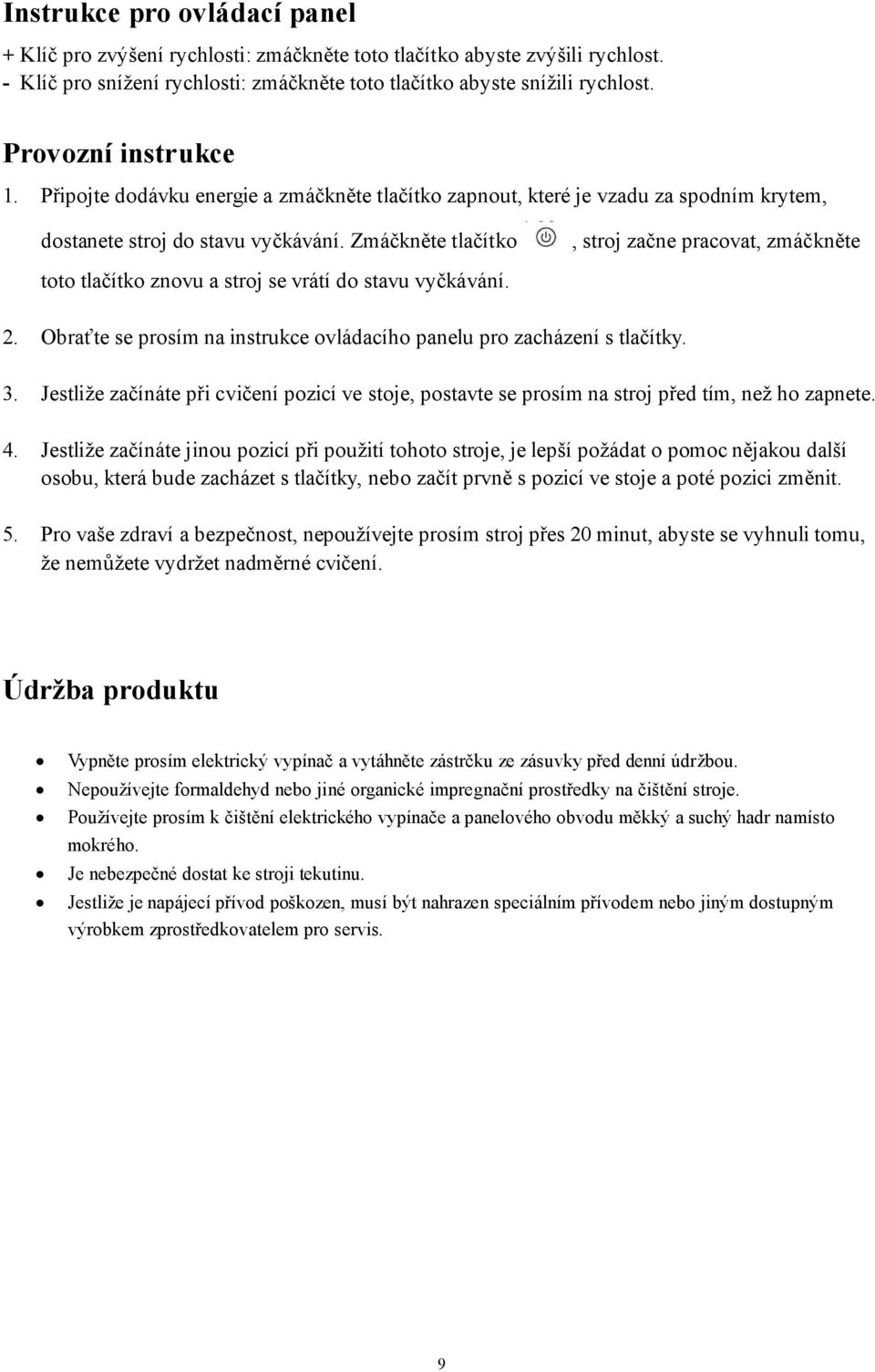 Zmáčkněte tlačítko, stroj začne pracovat, zmáčkněte toto tlačítko znovu a stroj se vrátí do stavu vyčkávání. 2. Obraťte se prosím na instrukce ovládacího panelu pro zacházení s tlačítky. 3.