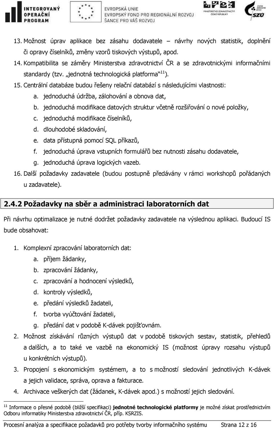 Centrální databáze budou řešeny relační databází s následujícími vlastnosti: a. jednoduchá údržba, zálohování a obnova dat, b.