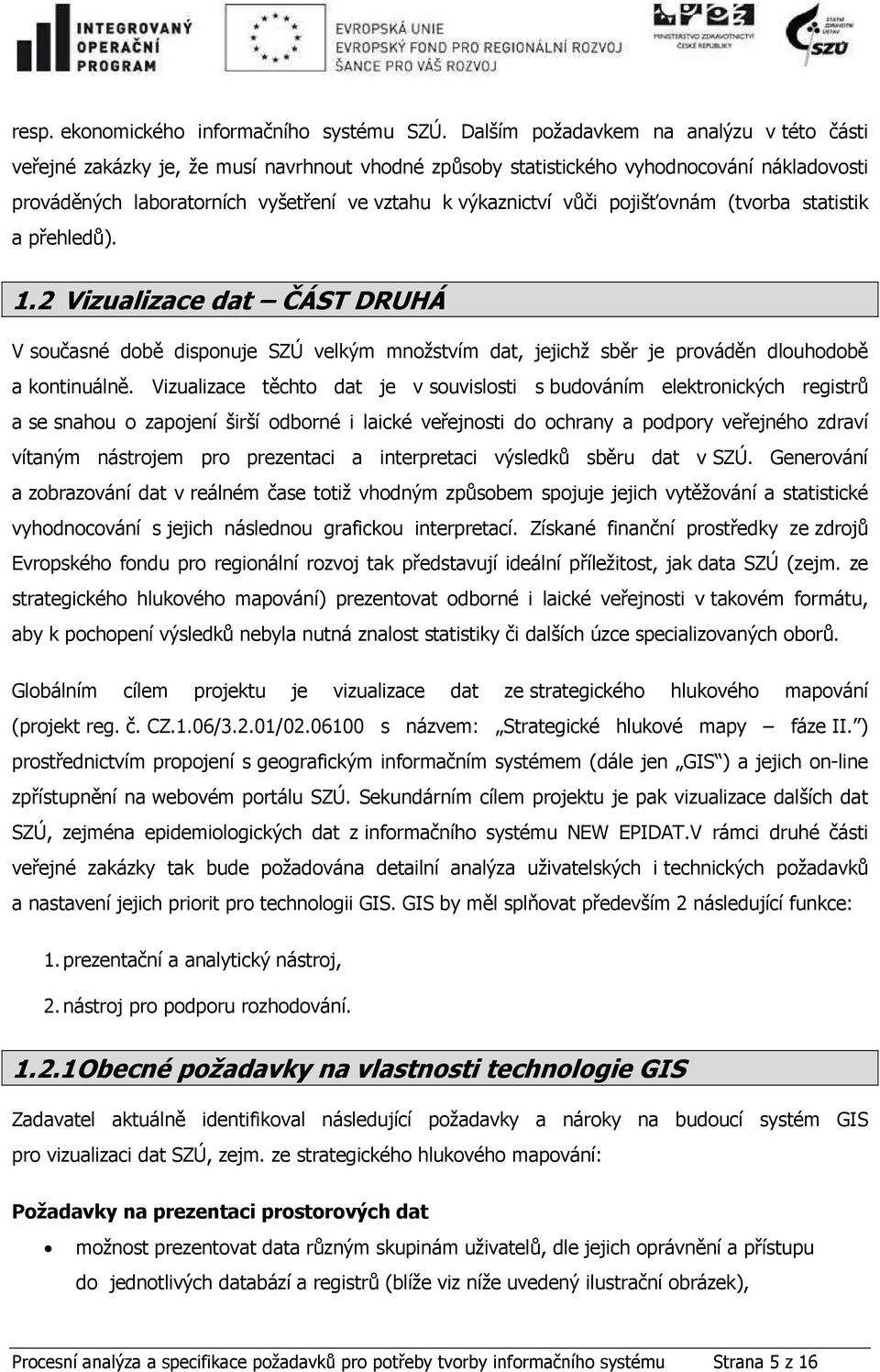 vůči pojišťovnám (tvorba statistik a přehledů). 1.2 Vizualizace dat ČÁST DRUHÁ V současné době disponuje SZÚ velkým množstvím dat, jejichž sběr je prováděn dlouhodobě a kontinuálně.