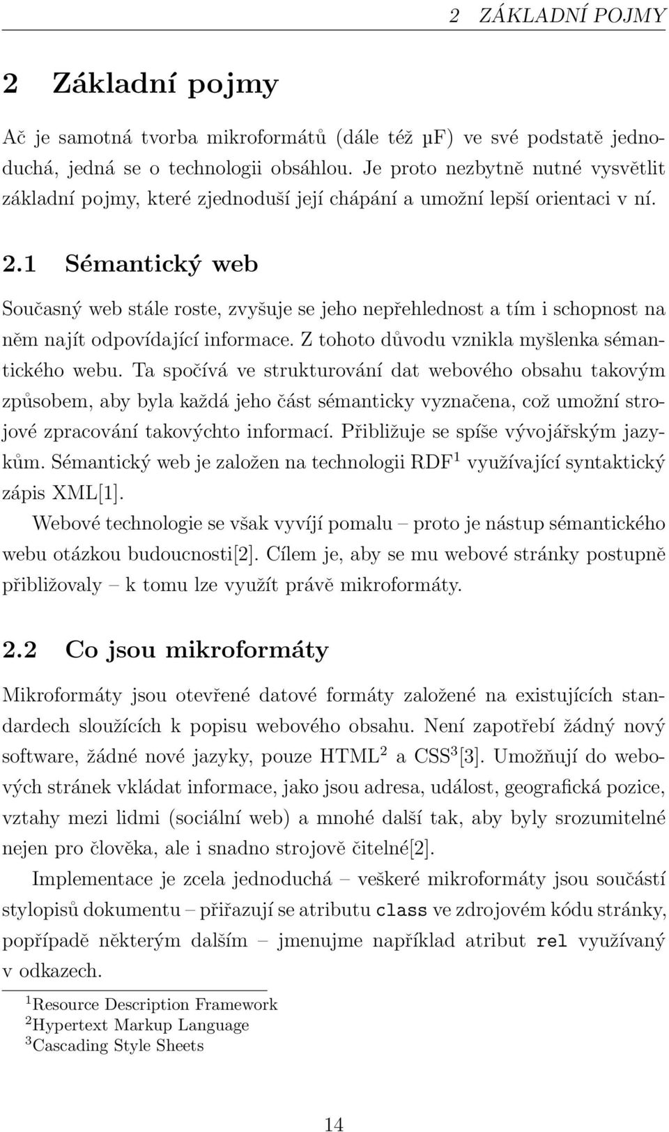 1 Sémantický web Současný web stále roste, zvyšuje se jeho nepřehlednost a tím i schopnost na něm najít odpovídající informace. Z tohoto důvodu vznikla myšlenka sémantického webu.