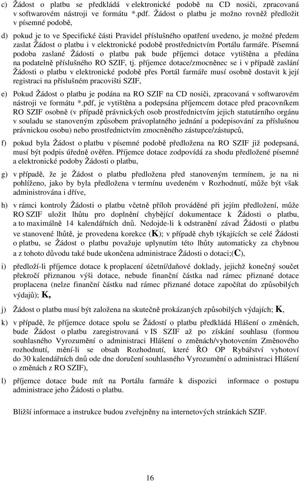 prostřednictvím Portálu farmáře. Písemná podoba zaslané Žádosti o platbu pak bude příjemci dotace vytištěna a předána na podatelně příslušného RO SZIF, tj.