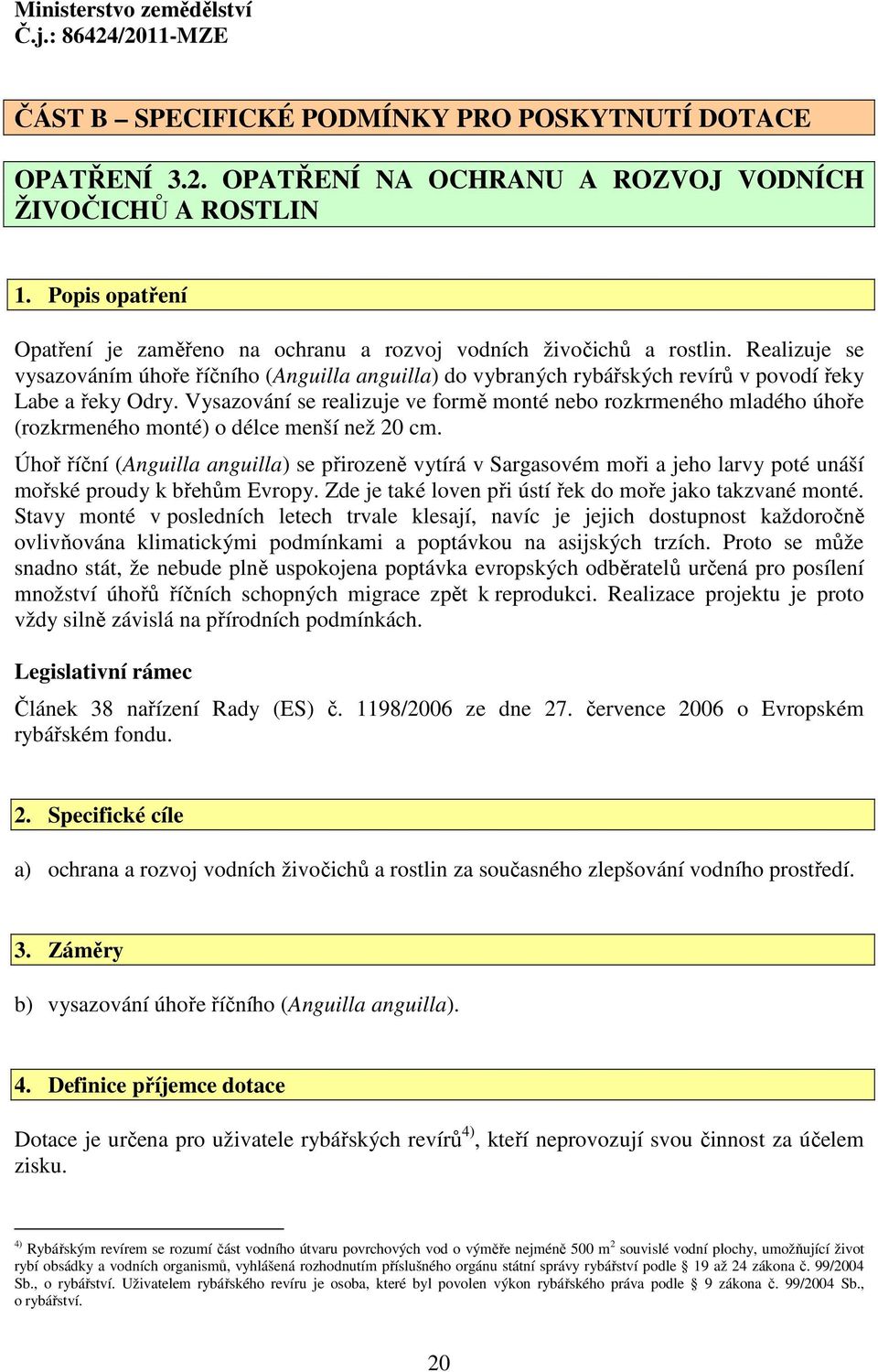 Realizuje se vysazováním úhoře říčního (Anguilla anguilla) do vybraných rybářských revírů v povodí řeky Labe a řeky Odry.