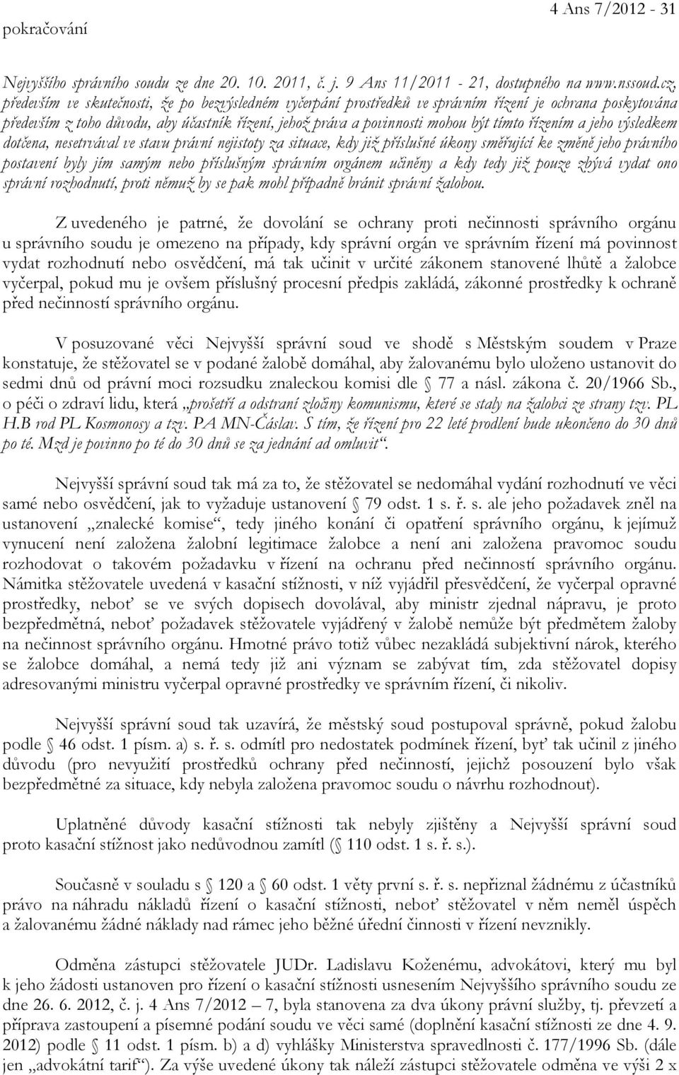 řízením a jeho výsledkem dotčena, nesetrvával ve stavu právní nejistoty za situace, kdy již příslušné úkony směřující ke změně jeho právního postavení byly jím samým nebo příslušným správním orgánem