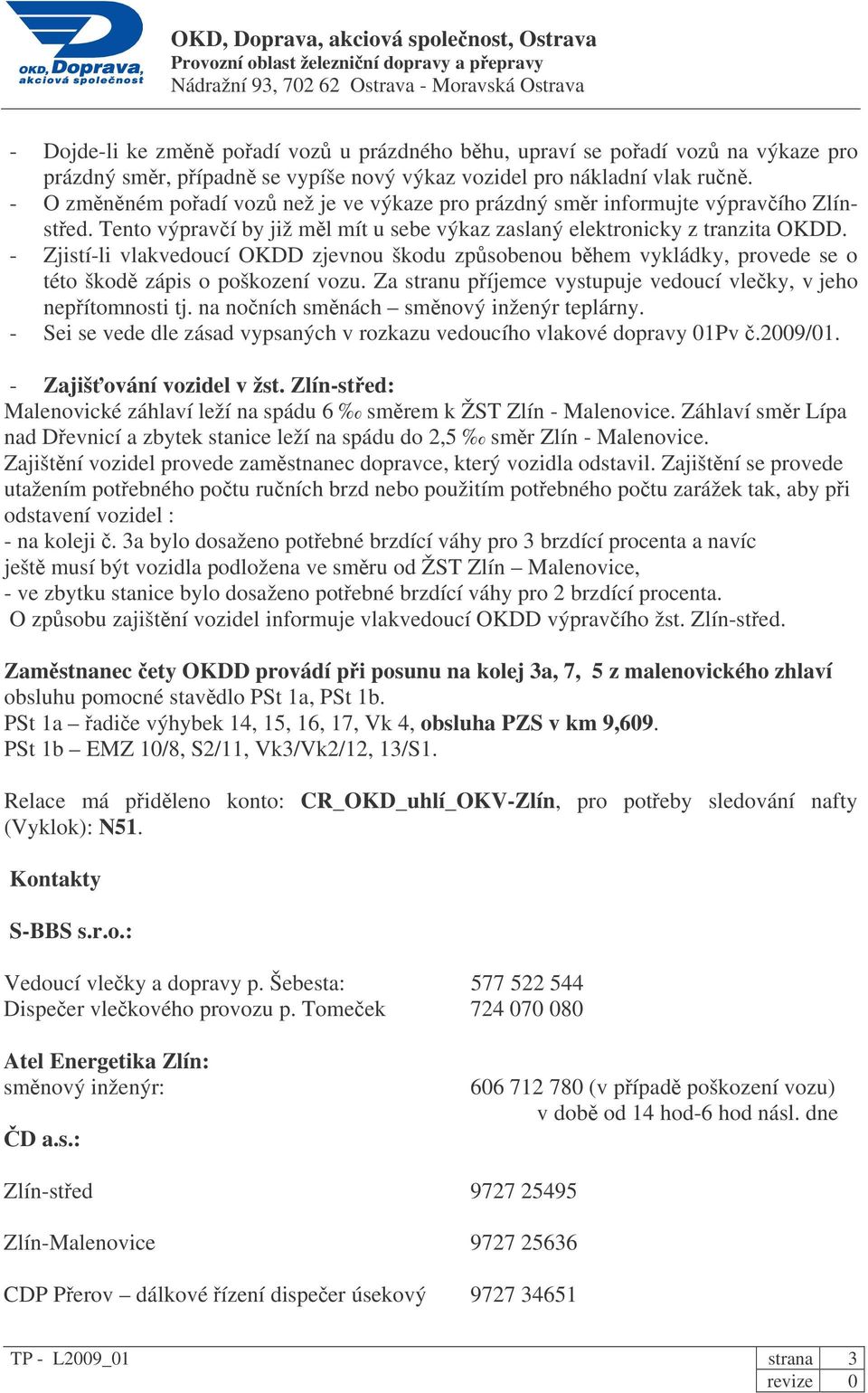 - Zjistí-li vlakvedoucí OKDD zjevnou škodu zpsobenou bhem vykládky, provede se o této škod zápis o poškození vozu. Za stranu píjemce vystupuje vedoucí vleky, v jeho nepítomnosti tj.