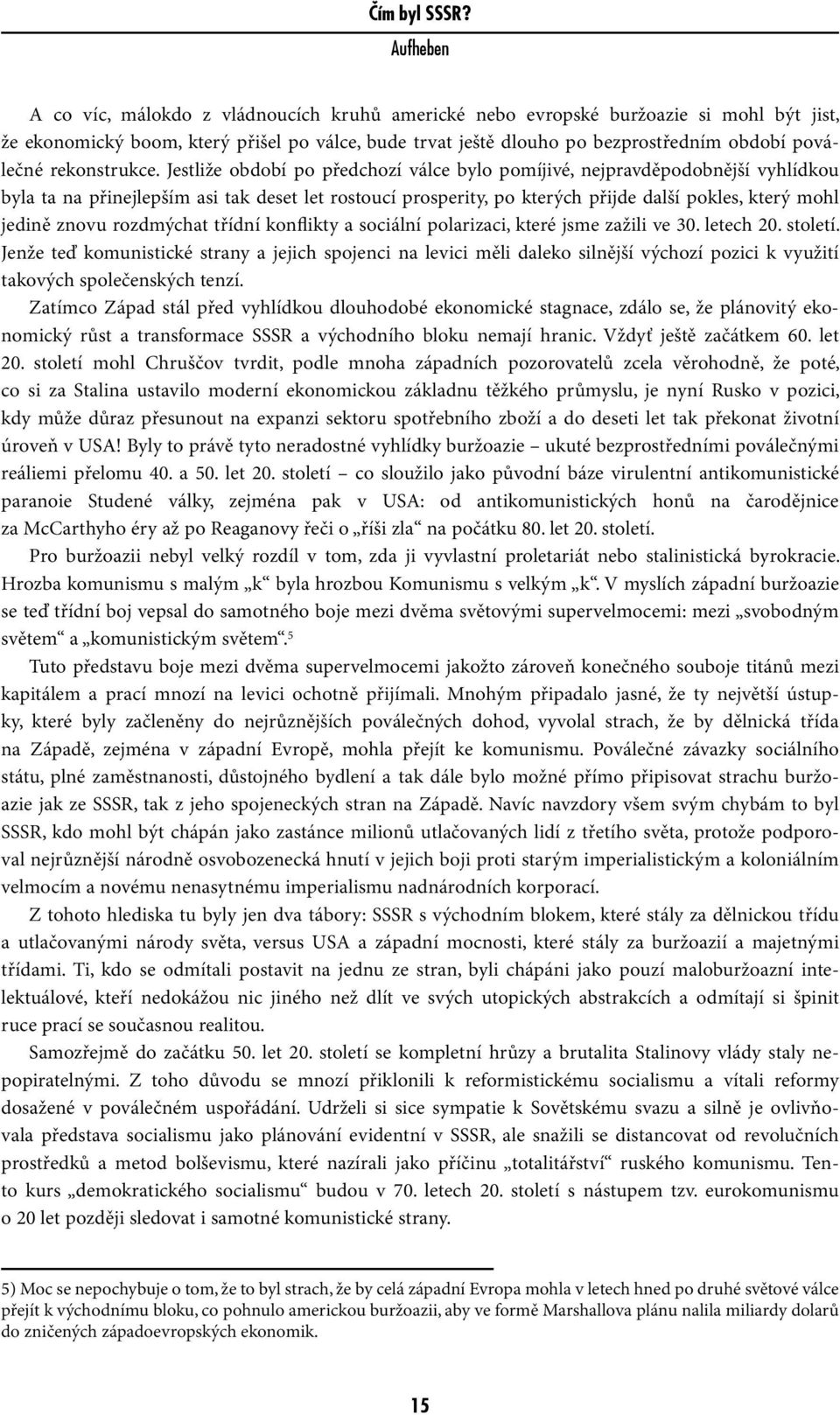 Jestliže období po předchozí válce bylo pomíjivé, nejpravděpodobnější vyhlídkou byla ta na přinejlepším asi tak deset let rostoucí prosperity, po kterých přijde další pokles, který mohl jedině znovu