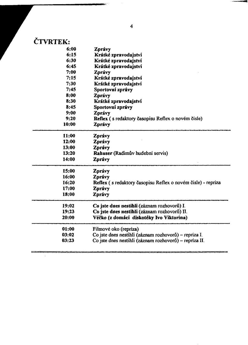 servis) 14:00 Zprávy 15:00 Zprávy 16:00 Zprávy 16:20 Reflex ( s redaktory časopisu Reflex o novém čísle) - repríza 17:00 Zprávy 18:00 Zprávy 19:02 Co jste dnes nestihli (záznam rozhovorů) I.