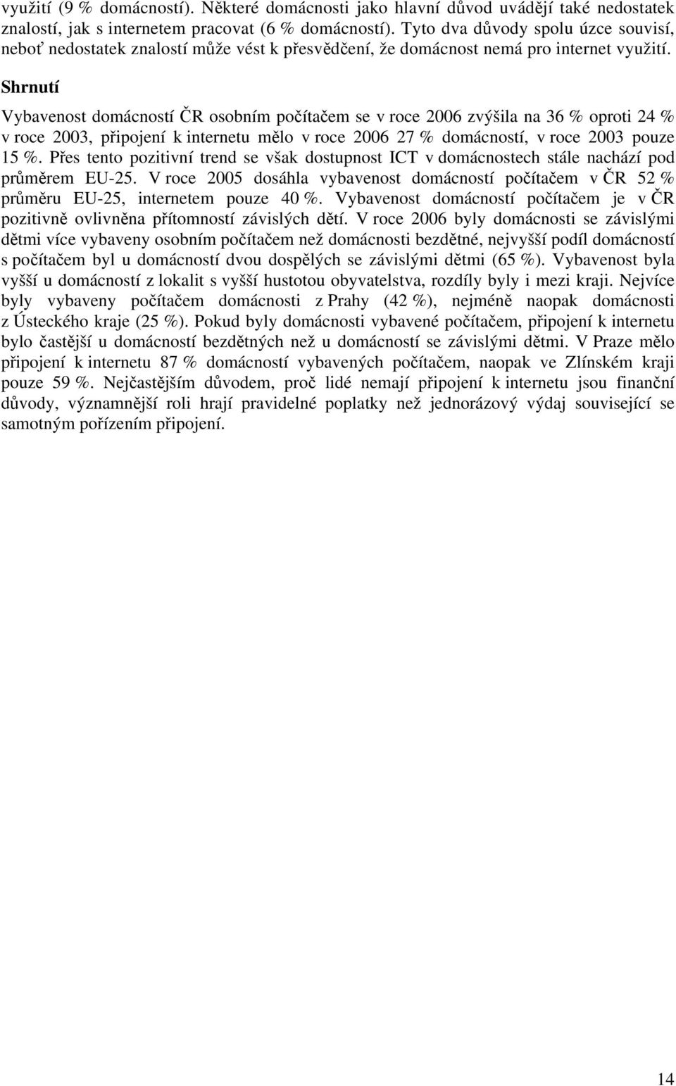 Shrnutí Vybavenost domácností ČR osobním počítačem se v roce 6 zvýšila na 36 % oproti 24 % v roce 3, připojení k internetu mělo v roce 6 27 % domácností, v roce 3 pouze 15 %.