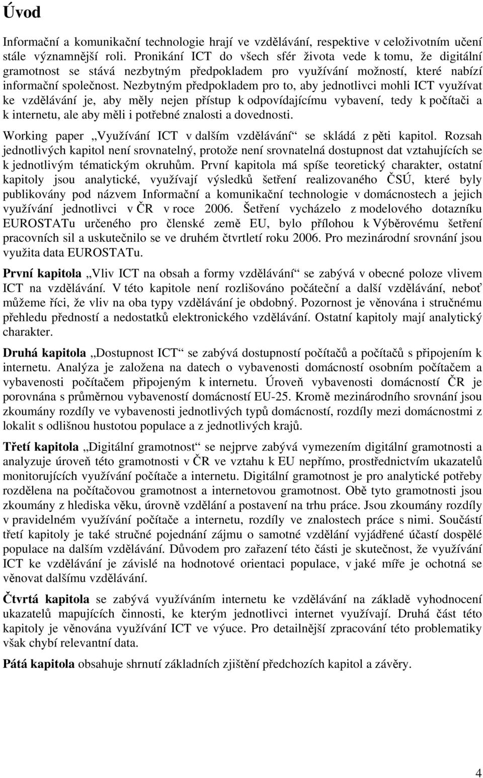 Nezbytným předpokladem pro to, aby jednotlivci mohli ICT využívat ke vzdělávání je, aby měly nejen přístup k odpovídajícímu vybavení, tedy k počítači a k internetu, ale aby měli i potřebné znalosti a