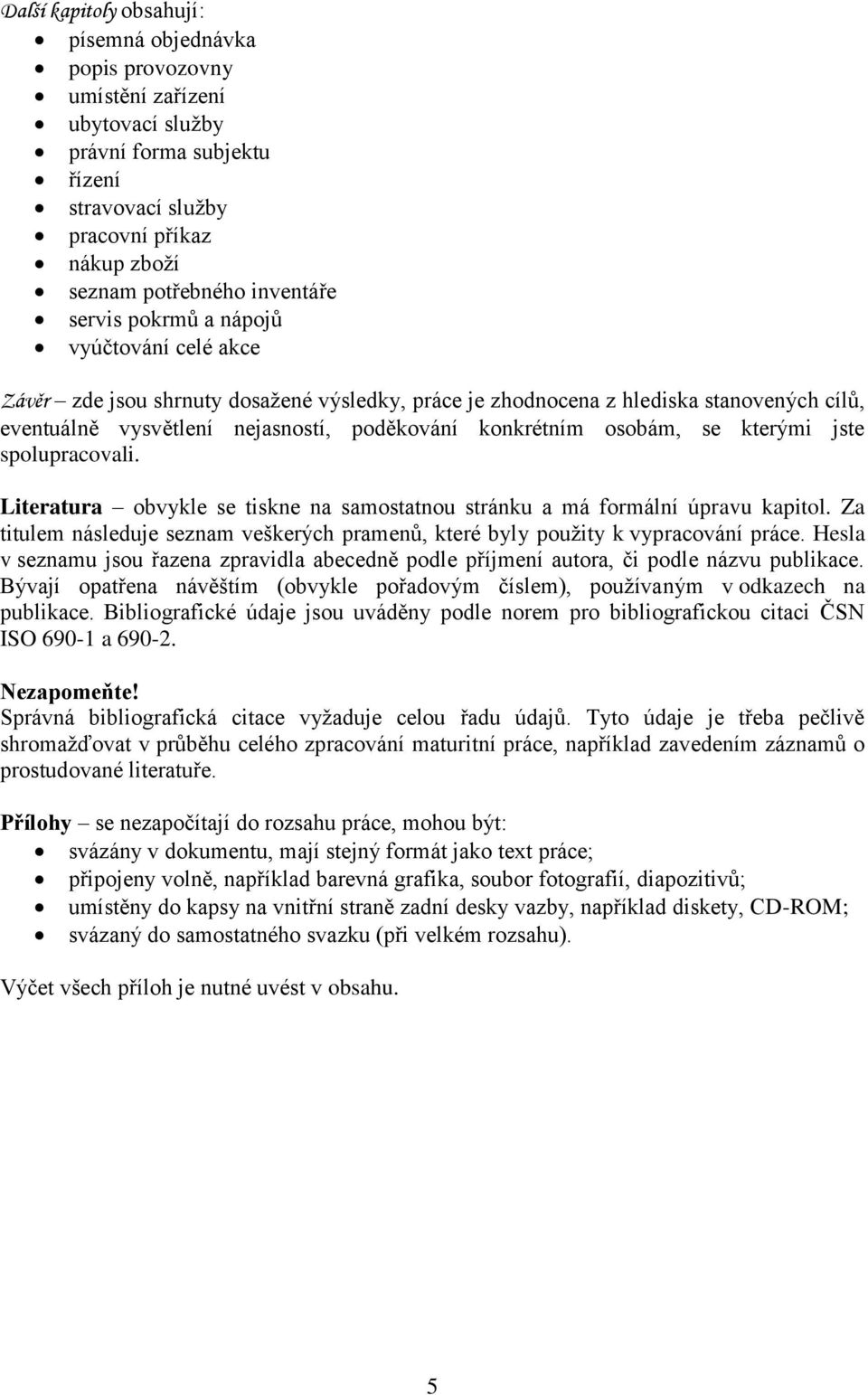 se kterými jste spolupracovali. Literatura obvykle se tiskne na samostatnou stránku a má formální úpravu kapitol. Za titulem následuje seznam veškerých pramenů, které byly použity k vypracování práce.