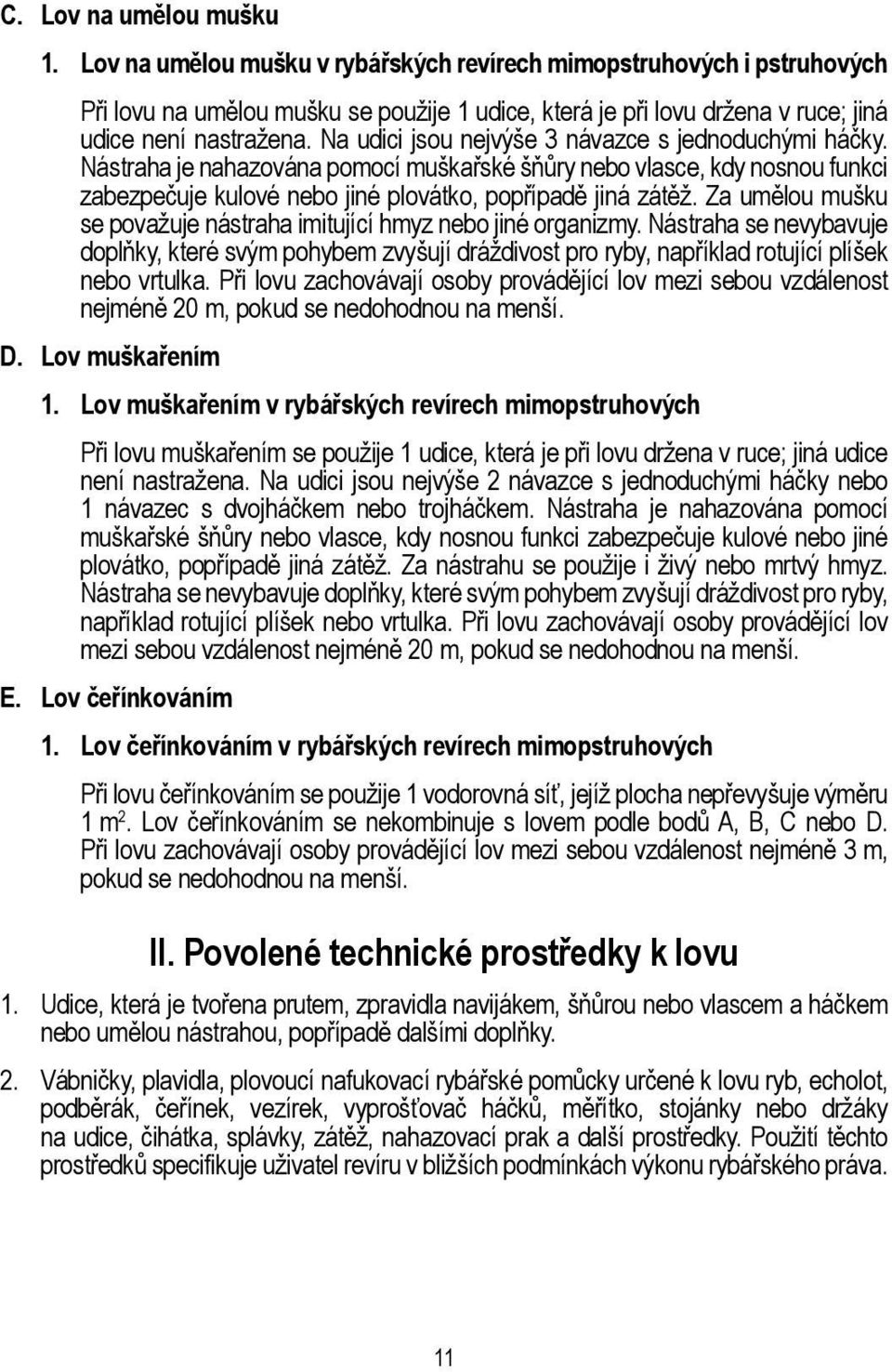 Na udici jsou nejvýše 3 návazce s jednoduchými háčky. Nástraha je nahazována pomocí muškařské šňůry nebo vlasce, kdy nosnou funkci zabezpečuje kulové nebo jiné plovátko, popřípadě jiná zátěž.