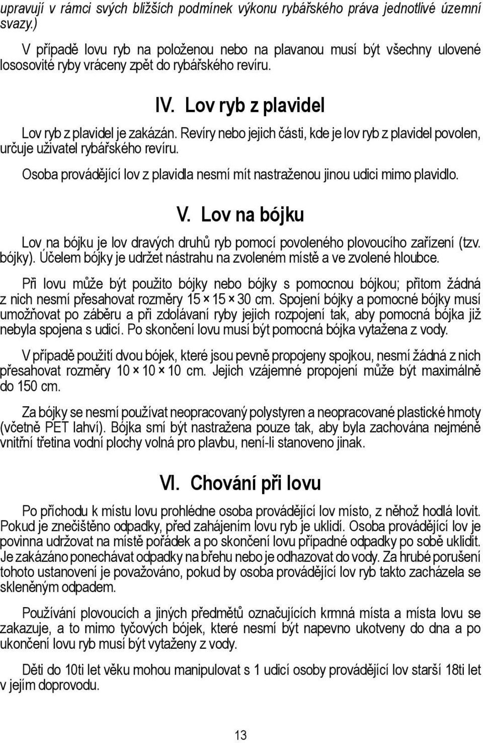 Revíry nebo jejich části, kde je lov ryb z plavidel povolen, určuje uživatel rybářského revíru. Osoba provádějící lov z plavidla nesmí mít nastraženou jinou udici mimo plavidlo. V.