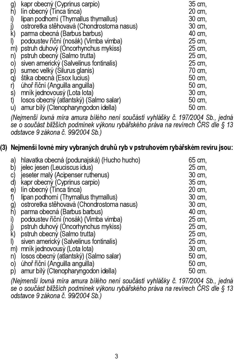 sumec velký (Silurus glanis) 70 cm, q) štika obecná (Esox lucius) 50 cm, r) úhoř říční (Anguilla anguilla) 50 cm, s) mník jednovousý (Lota lota) 30 cm, t) losos obecný (atlantský) (Salmo salar) 50