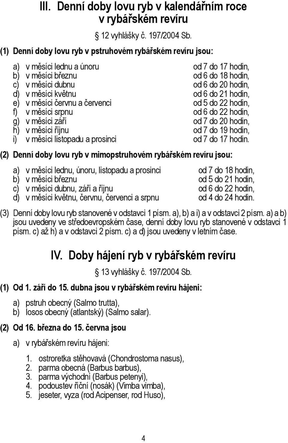 6 do 21 hodin, e) v měsíci červnu a červenci od 5 do 22 hodin, f) v měsíci srpnu od 6 do 22 hodin, g) v měsíci září od 7 do 20 hodin, h) v měsíci říjnu od 7 do 19 hodin, i) v měsíci listopadu a