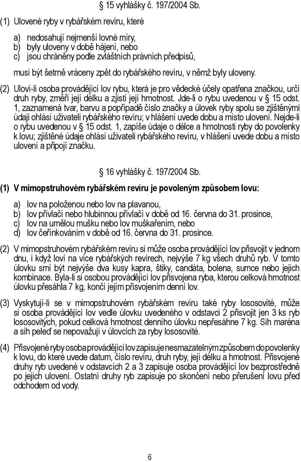 rybářského revíru, v němž byly uloveny. (2) Uloví-li osoba provádějící lov rybu, která je pro vědecké účely opatřena značkou, určí druh ryby, změří její délku a zjistí její hmotnost.