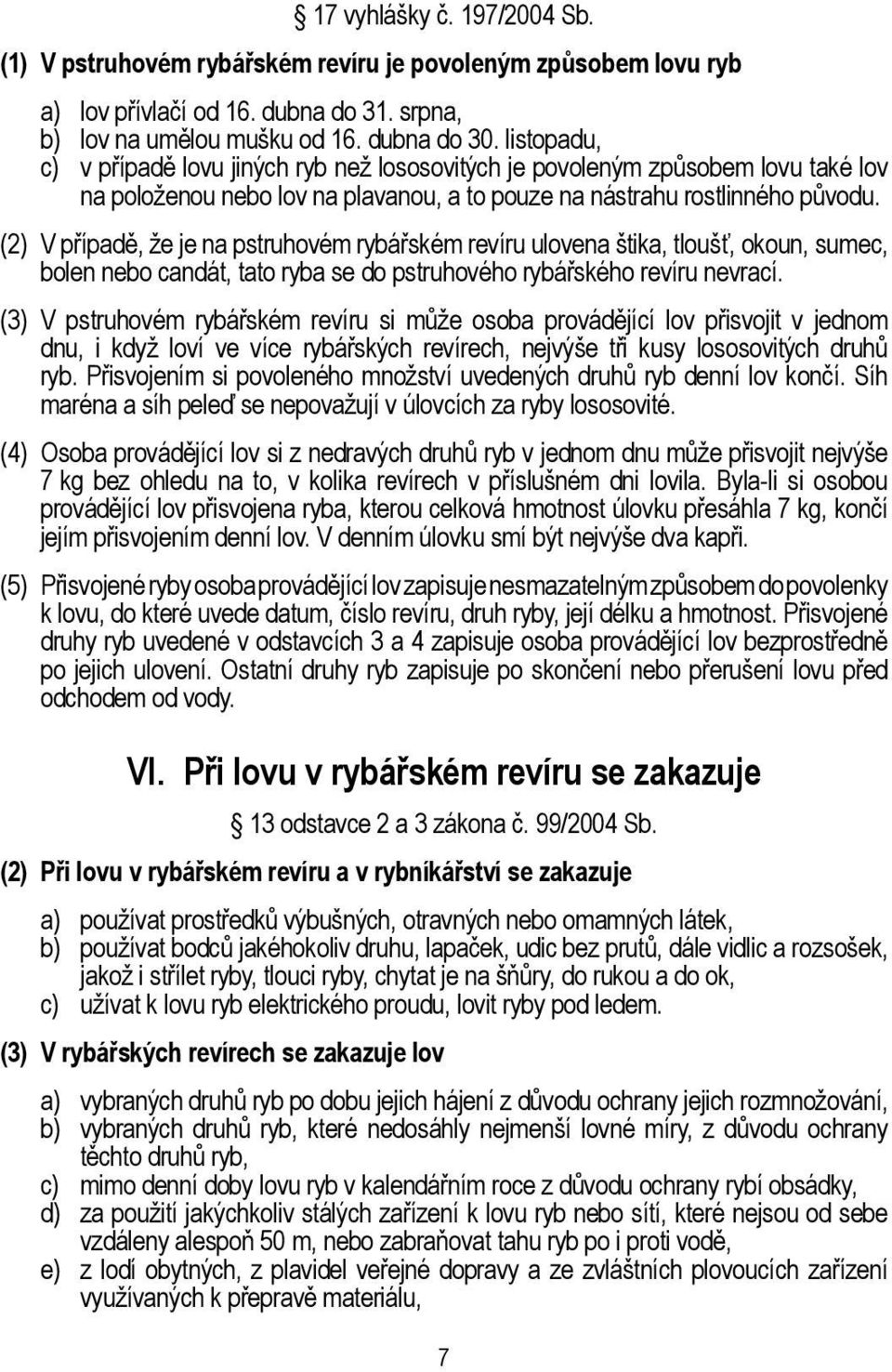 (2) V případě, že je na pstruhovém rybářském revíru ulovena štika, tloušť, okoun, sumec, bolen nebo candát, tato ryba se do pstruhového rybářského revíru nevrací.