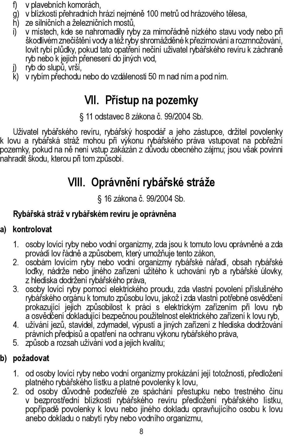 jejich přenesení do jiných vod, j) ryb do slupů, vrší, k) v rybím přechodu nebo do vzdálenosti 50 m nad ním a pod ním. VII. Přístup na pozemky 11 odstavec 8 zákona č. 99/2004 Sb.