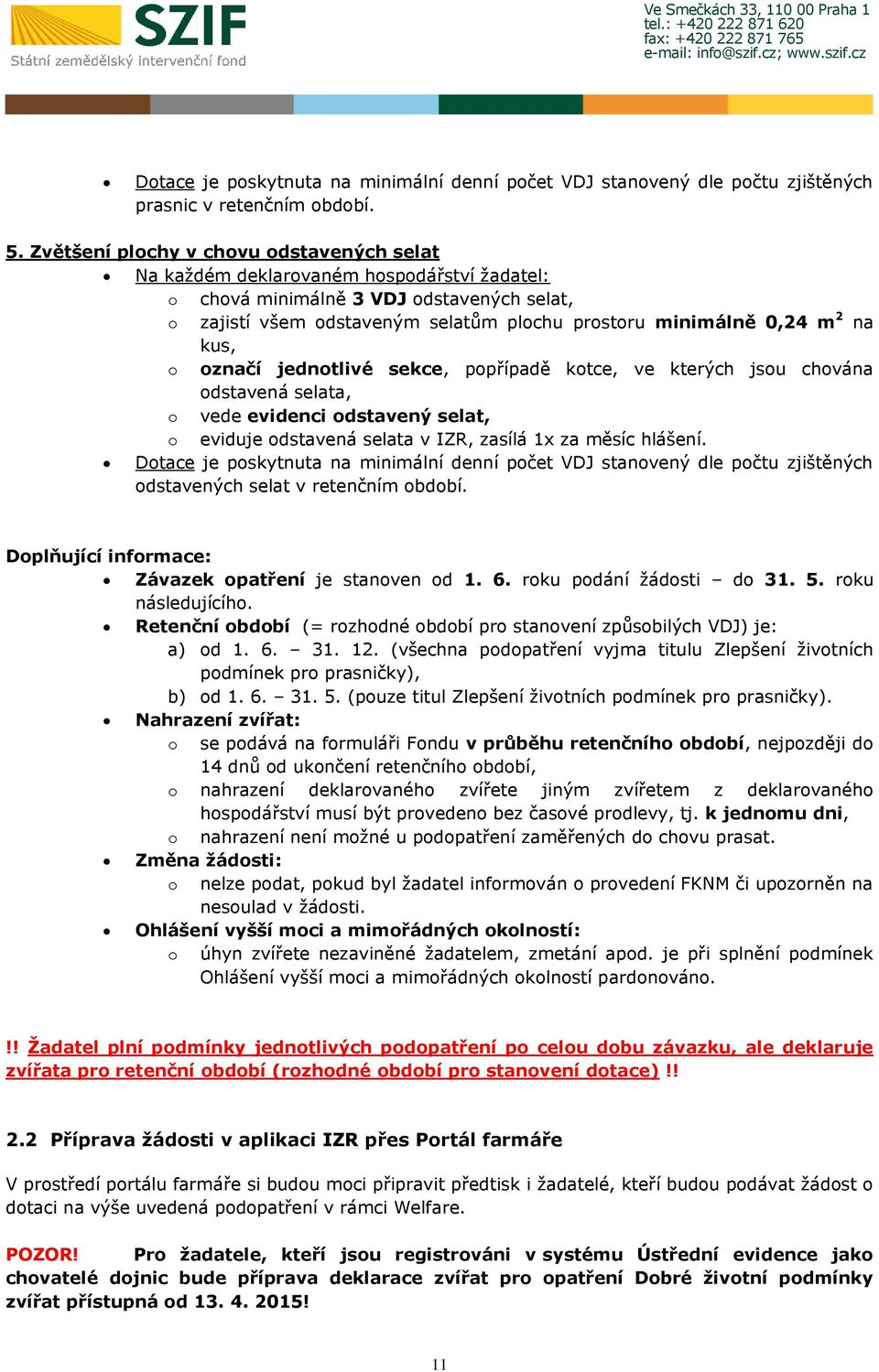 na kus, o označí jednotlivé sekce, popřípadě kotce, ve kterých jsou chována odstavená selata, o vede evidenci odstavený selat, o eviduje odstavená selata v IZR, zasílá 1x za měsíc hlášení.