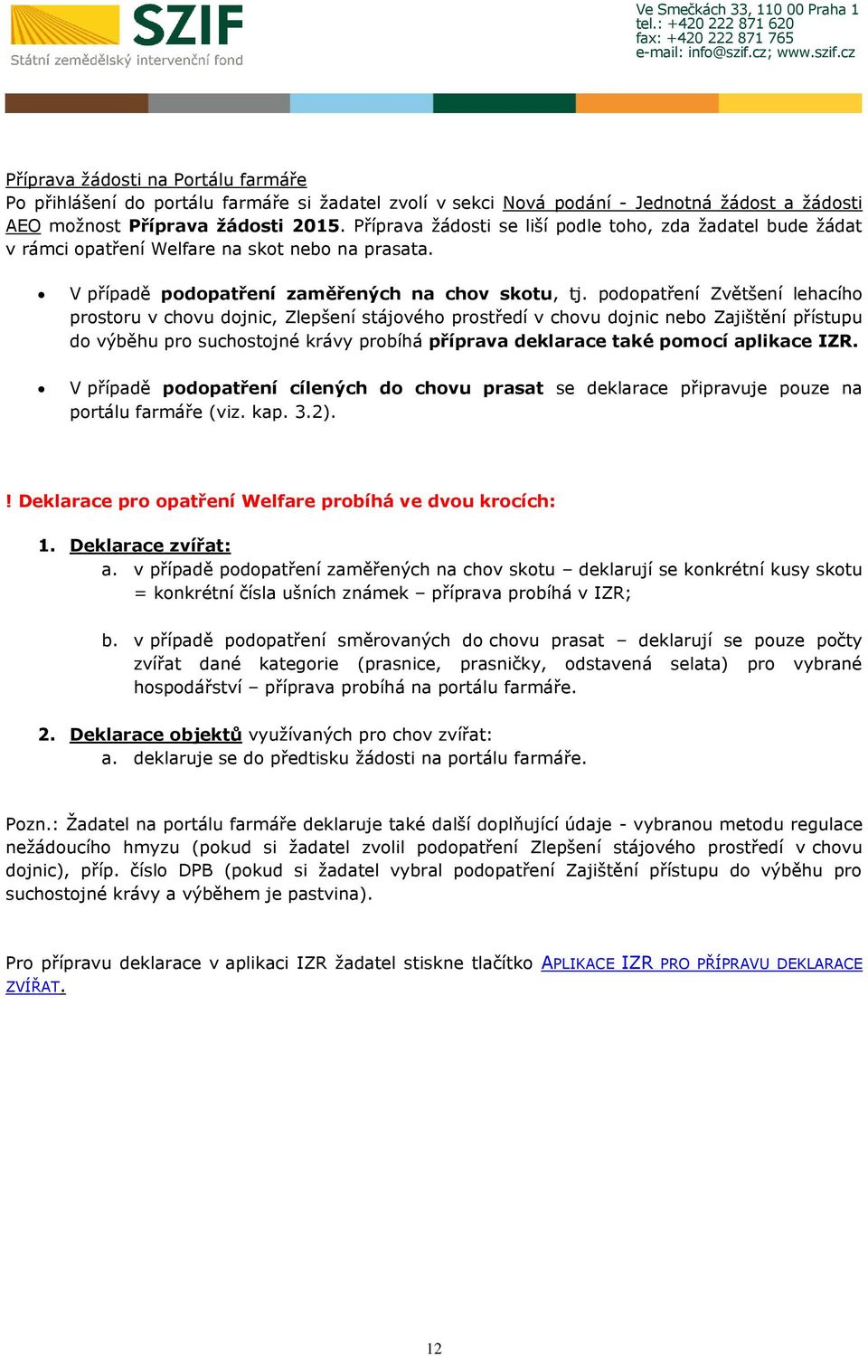 podopatření Zvětšení lehacího prostoru v chovu dojnic, Zlepšení stájového prostředí v chovu dojnic nebo Zajištění přístupu do výběhu pro suchostojné krávy probíhá příprava deklarace také pomocí