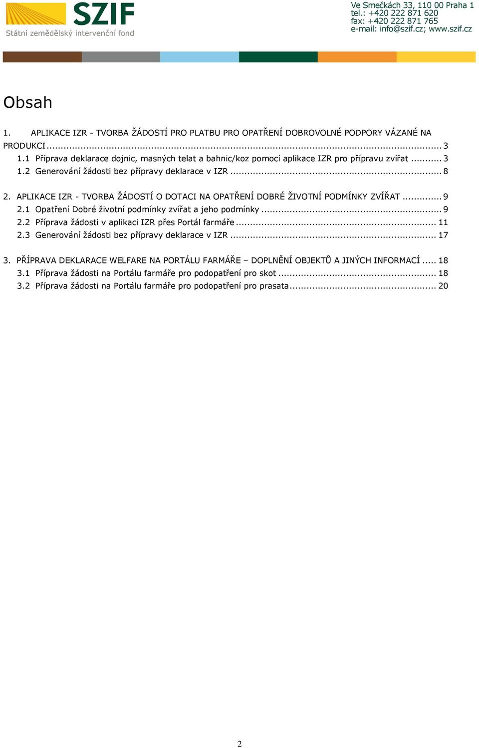 APLIKACE IZR - TVORBA ŽÁDOSTÍ O DOTACI NA OPATŘENÍ DOBRÉ ŽIVOTNÍ PODMÍNKY ZVÍŘAT... 9 2.1 Opatření Dobré životní podmínky zvířat a jeho podmínky... 9 2.2 Příprava žádosti v aplikaci IZR přes Portál farmáře.
