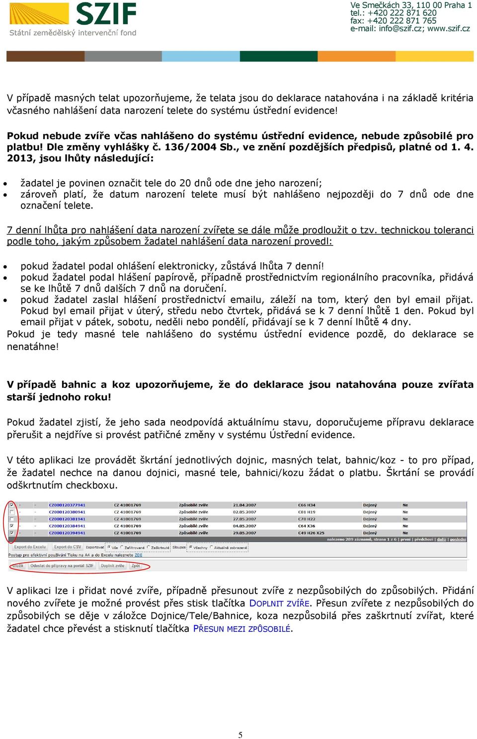 2013, jsou lhůty následující: žadatel je povinen označit tele do 20 dnů ode dne jeho narození; zároveň platí, že datum narození telete musí být nahlášeno nejpozději do 7 dnů ode dne označení telete.