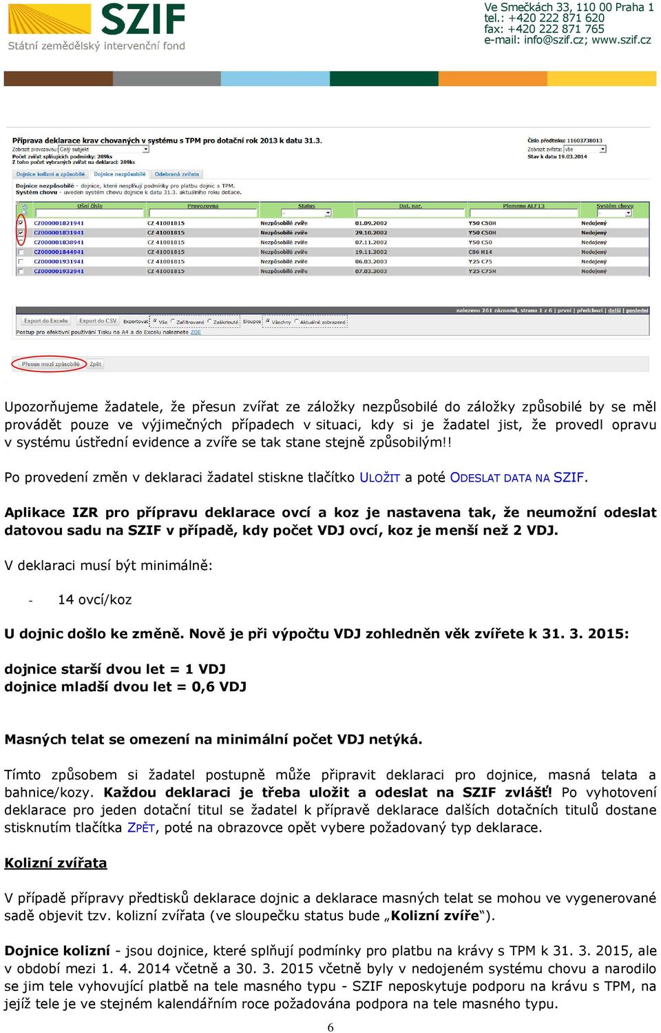 Aplikace IZR pro přípravu deklarace ovcí a koz je nastavena tak, že neumožní odeslat datovou sadu na SZIF v případě, kdy počet VDJ ovcí, koz je menší než 2 VDJ.