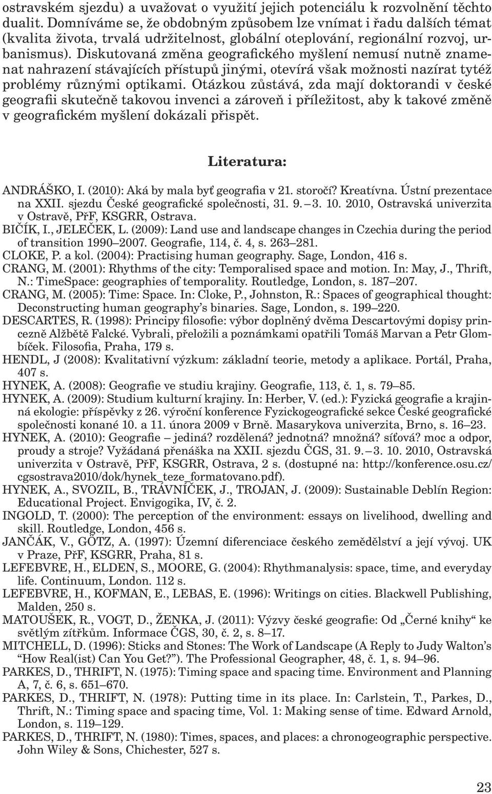 Diskutovaná změna geografického myšlení nemusí nutně znamenat nahrazení stávajících přístupů jinými, otevírá však možnosti nazírat tytéž problémy různými optikami.