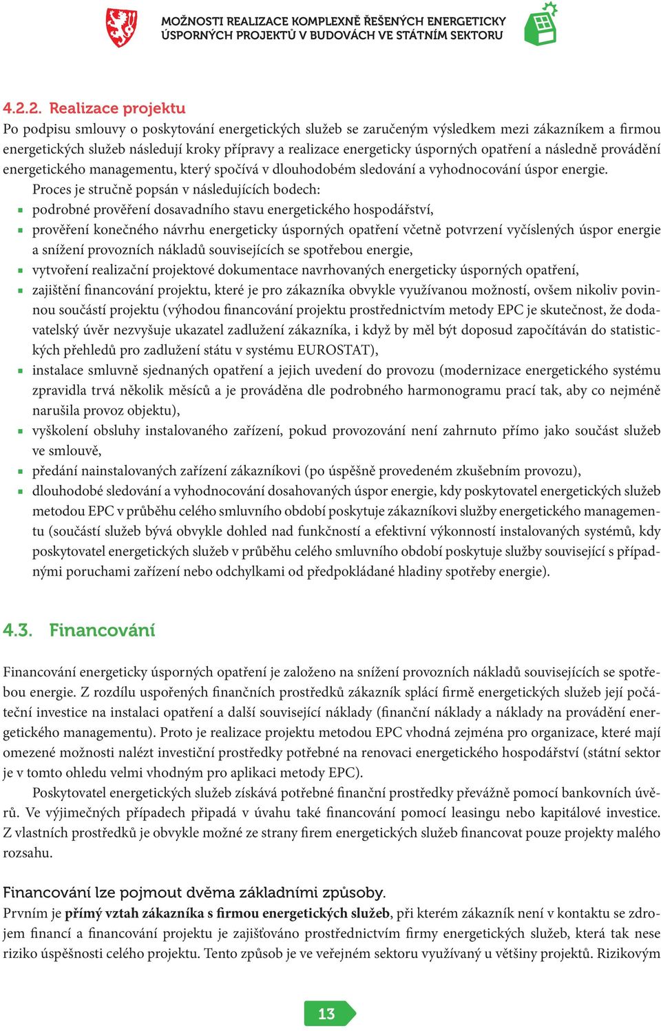 Proces je stručně popsán v následujících bodech: podrobné prověření dosavadního stavu energetického hospodářství, prověření konečného návrhu energeticky úsporných opatření včetně potvrzení