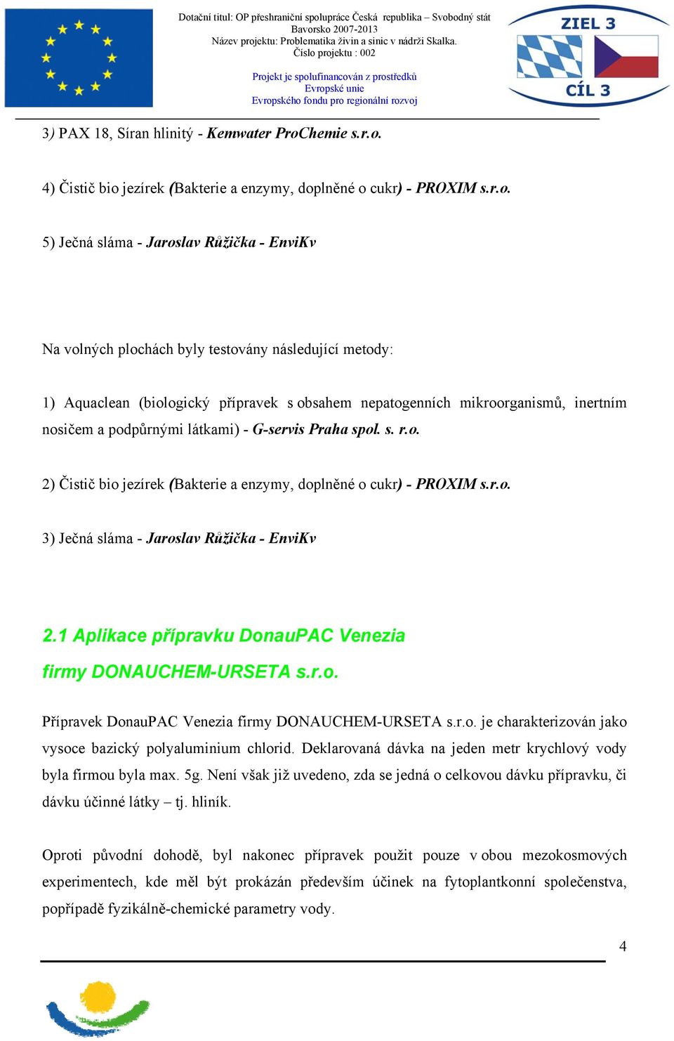 s. r.o. 2) Čistič bio jezírek (Bakterie a enzymy, doplněné o cukr) - PROXIM s.r.o. 3) Ječná sláma - Jaroslav Růžička - EnviKv 2.1 Aplikace přípravku DonauPAC Venezia firmy DONAUCHEM-URSETA s.r.o. Přípravek DonauPAC Venezia firmy DONAUCHEM-URSETA s.