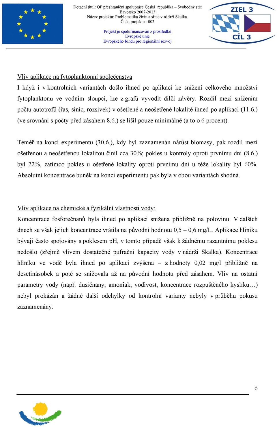 ) (ve srovnání s počty před zásahem 8.6.) se lišil pouze minimálně (a to o 6 procent). Téměř na konci experimentu (3.6.), kdy byl zaznamenán nárůst biomasy, pak rozdíl mezi ošetřenou a neošetřenou lokalitou činil cca 3%; pokles u kontroly oproti prvnímu dni (8.