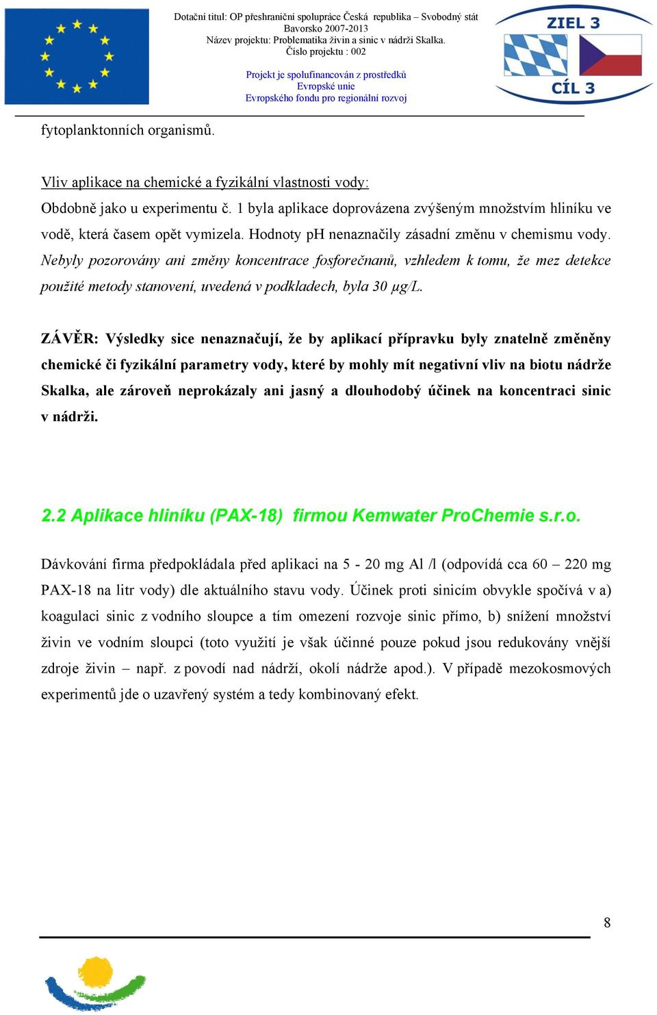 1 byla aplikace doprovázena zvýšeným množstvím hliníku ve vodě, která časem opět vymizela. Hodnoty ph nenaznačily zásadní změnu v chemismu vody.