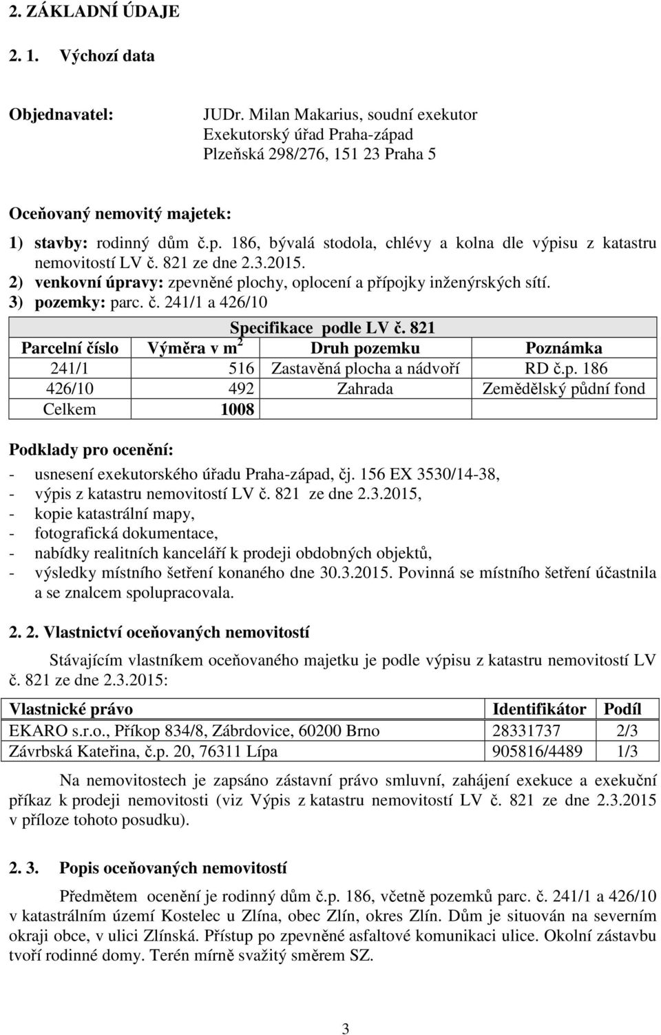 821 ze dne 2.3.2015. 2) venkovní úpravy: zpevněné plochy, oplocení a přípojky inženýrských sítí. 3) pozemky: parc. č. 241/1 a 426/10 Specifikace podle LV č.