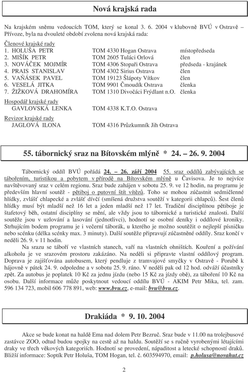 VAÁSEK PAVEL TOM 19123 Šlápoty Vítkov len 6. VESELÁ JITKA TOM 9901 moudík Ostrava lenka 7. ŽIŽKOVÁ DRAHOMÍRA TOM 1310 Divoáci Frýdlant n.o. lenka Hospodá krajské rady GAVLOVSKÁ LENKA Revizor krajské rady JAGLOVÁ ILONA TOM 4338 K.